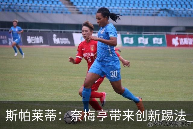 斯帕莱蒂：奈梅亨带来创新踢法 穆阿尼是昨天唯一自愿加练的球员